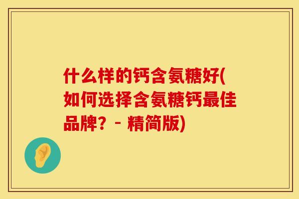 什么样的钙含氨糖好(如何选择含氨糖钙最佳品牌？- 精简版)