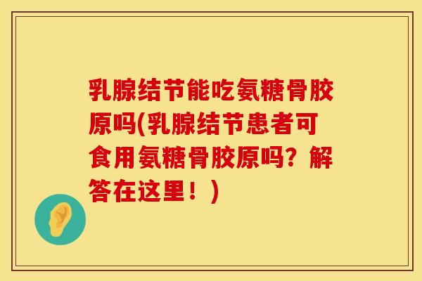 乳腺结节能吃氨糖骨胶原吗(乳腺结节患者可食用氨糖骨胶原吗？解答在这里！)