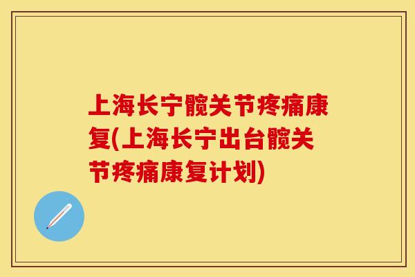 上海长宁髋关节疼痛康复(上海长宁出台髋关节疼痛康复计划)