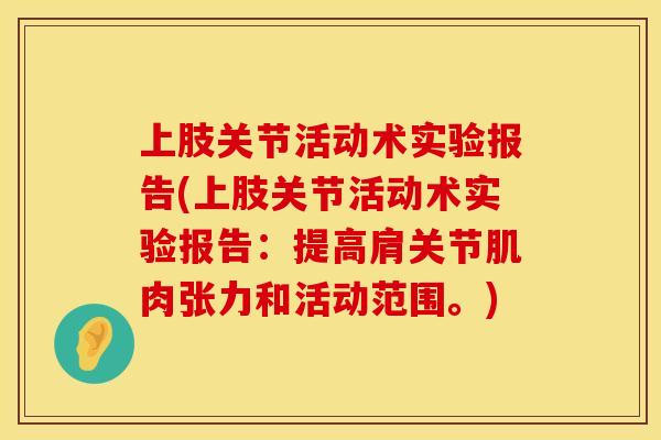 上肢关节活动术实验报告(上肢关节活动术实验报告：提高肩关节肌肉张力和活动范围。)