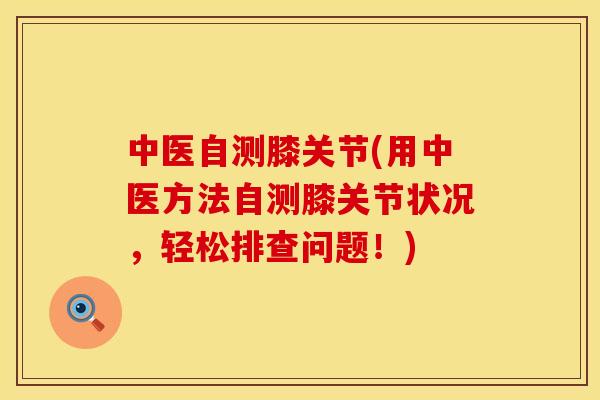 中医自测膝关节(用中医方法自测膝关节状况，轻松排查问题！)