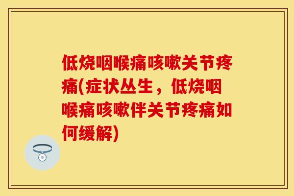 低烧咽喉痛咳嗽关节疼痛(症状丛生，低烧咽喉痛咳嗽伴关节疼痛如何缓解)