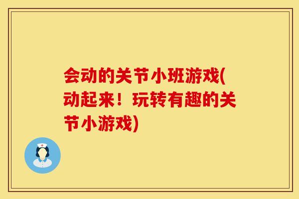 会动的关节小班游戏(动起来！玩转有趣的关节小游戏)