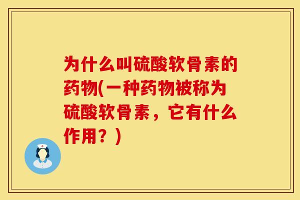 为什么叫硫酸软骨素的药物(一种药物被称为硫酸软骨素，它有什么作用？)