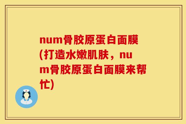 num骨胶原蛋白面膜(打造水嫩肌肤，num骨胶原蛋白面膜来帮忙)