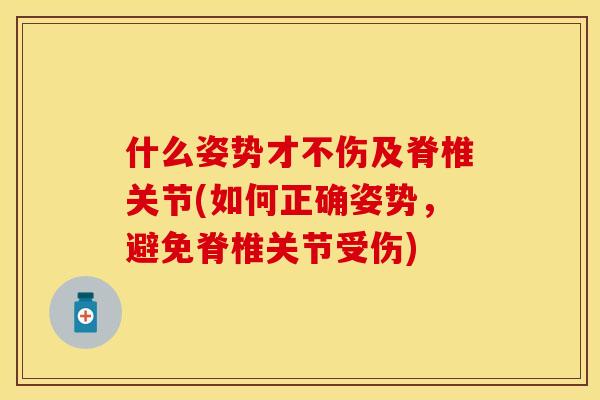 什么姿势才不伤及脊椎关节(如何正确姿势，避免脊椎关节受伤)