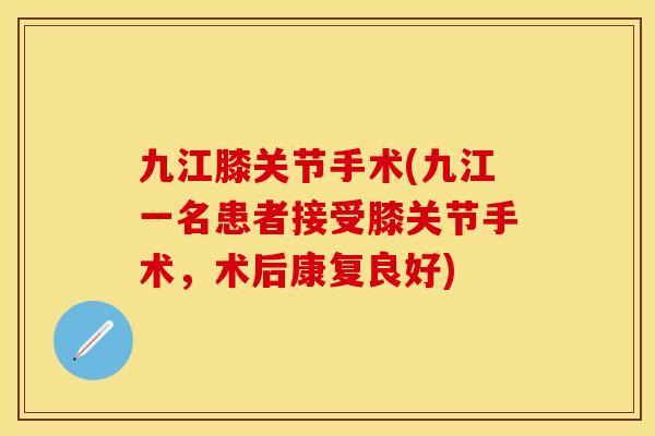 九江膝关节手术(九江一名患者接受膝关节手术，术后康复良好)