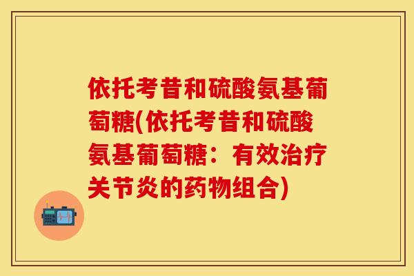 依托考昔和硫酸氨基葡萄糖(依托考昔和硫酸氨基葡萄糖：有效治疗关节炎的药物组合)