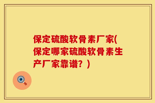保定硫酸软骨素厂家(保定哪家硫酸软骨素生产厂家靠谱？)