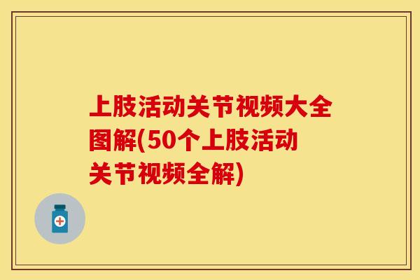 上肢活动关节视频大全图解(50个上肢活动关节视频全解)