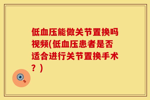 低血压能做关节置换吗视频(低血压患者是否适合进行关节置换手术？)