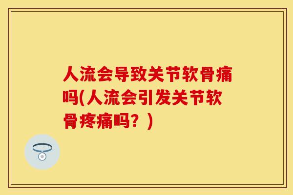 人流会导致关节软骨痛吗(人流会引发关节软骨疼痛吗？)