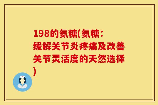 198的氨糖(氨糖：缓解关节炎疼痛及改善关节灵活度的天然选择)