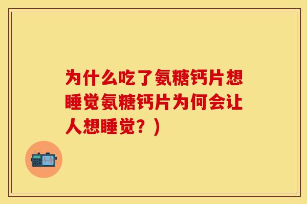 为什么吃了氨糖钙片想睡觉氨糖钙片为何会让人想睡觉？)