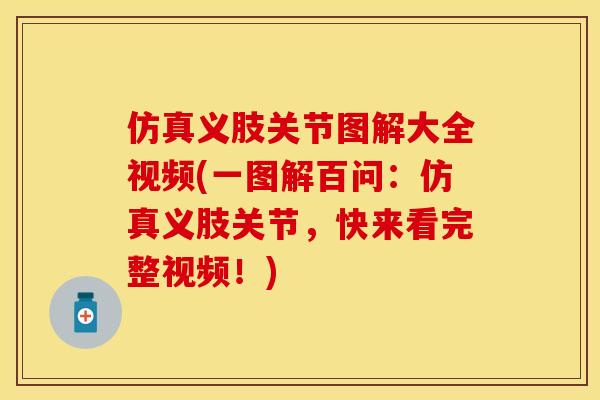 仿真义肢关节图解大全视频(一图解百问：仿真义肢关节，快来看完整视频！)