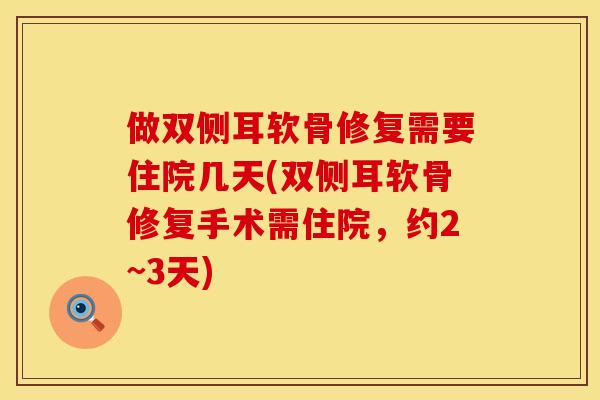 做双侧耳软骨修复需要住院几天(双侧耳软骨修复手术需住院，约2~3天)