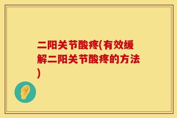 二阳关节酸疼(有效缓解二阳关节酸疼的方法)