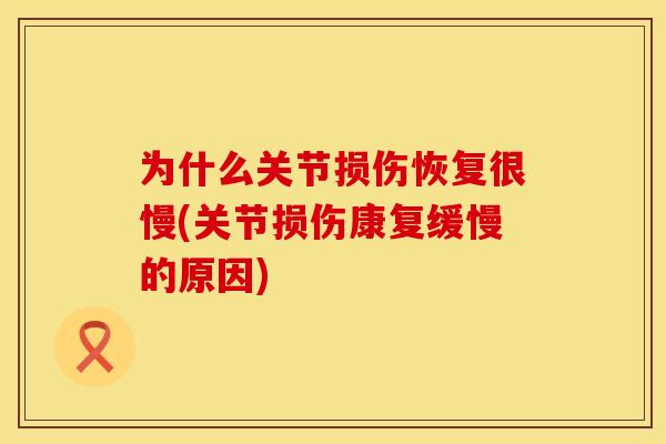为什么关节损伤恢复很慢(关节损伤康复缓慢的原因)