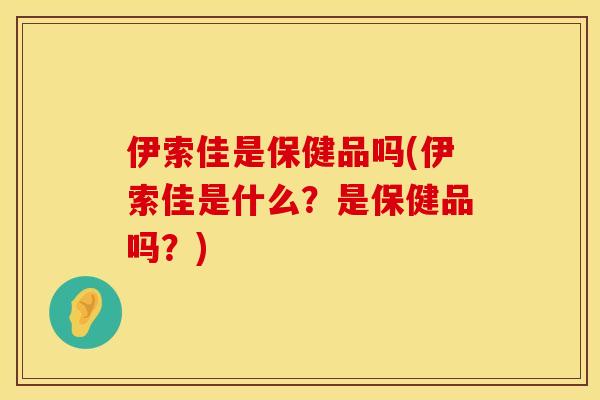 伊索佳是保健品吗(伊索佳是什么？是保健品吗？)