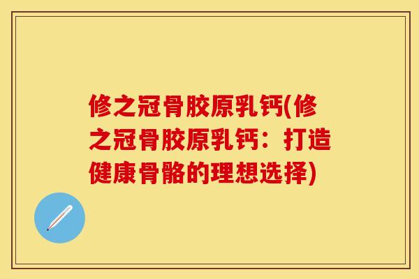 修之冠骨胶原乳钙(修之冠骨胶原乳钙：打造健康骨骼的理想选择)