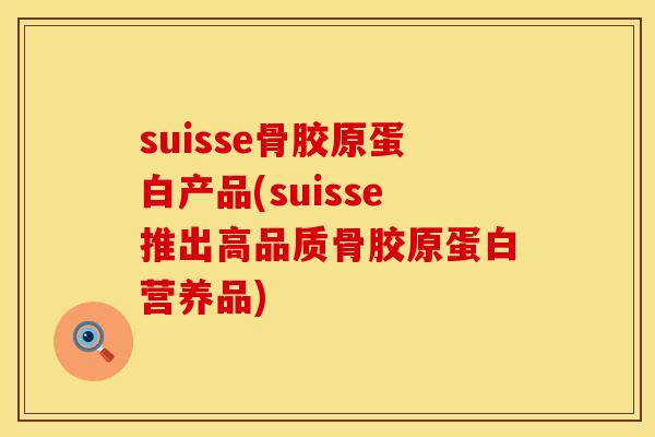suisse骨胶原蛋白产品(suisse推出高品质骨胶原蛋白营养品)