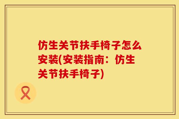 仿生关节扶手椅子怎么安装(安装指南：仿生关节扶手椅子)