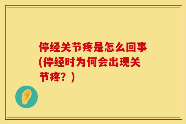 停经关节疼是怎么回事(停经时为何会出现关节疼？)