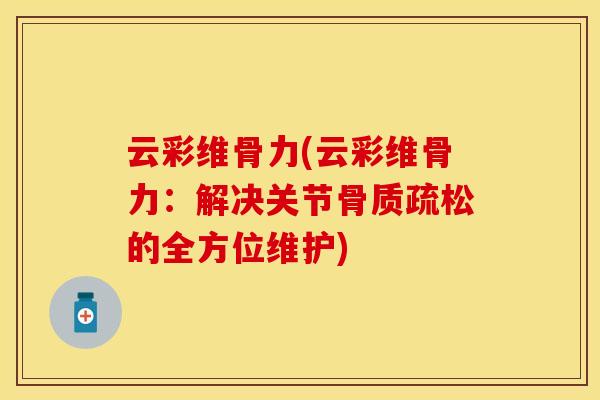 云彩维骨力(云彩维骨力:解决关节的全方位维护) 云彩维骨力(云彩维骨力:解决关节的全方位维护)
