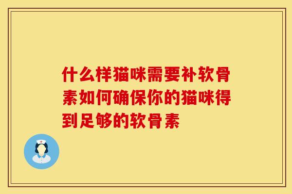 什么样猫咪需要补软骨素如何确保你的猫咪得到足够的软骨素