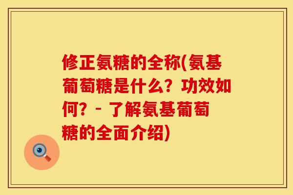 修正氨糖的全称(氨基葡萄糖是什么？功效如何？- 了解氨基葡萄糖的全面介绍)