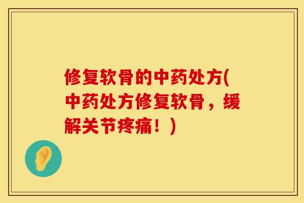 修复软骨的中药处方(中药处方修复软骨，缓解关节疼痛！)