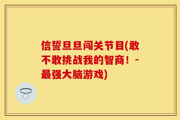 信誓旦旦闯关节目(敢不敢挑战我的智商！-最强大脑游戏)