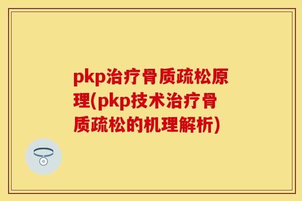 pkp治疗骨质疏松原理(pkp技术治疗骨质疏松的机理解析)