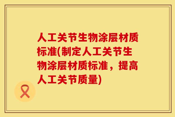 人工关节生物涂层材质标准(制定人工关节生物涂层材质标准，提高人工关节质量)