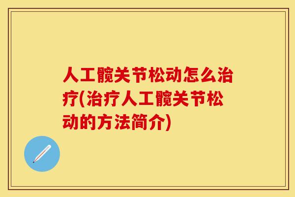 人工髋关节松动怎么治疗(治疗人工髋关节松动的方法简介)