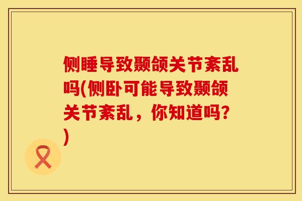侧睡导致颞颌关节紊乱吗(侧卧可能导致颞颌关节紊乱，你知道吗？)