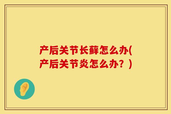 产后关节长藓怎么办(产后关节炎怎么办？)