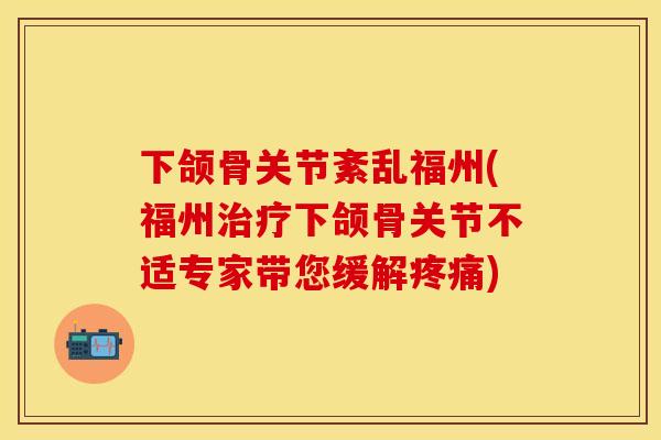 下颌骨关节紊乱福州(福州治疗下颌骨关节不适专家带您缓解疼痛)