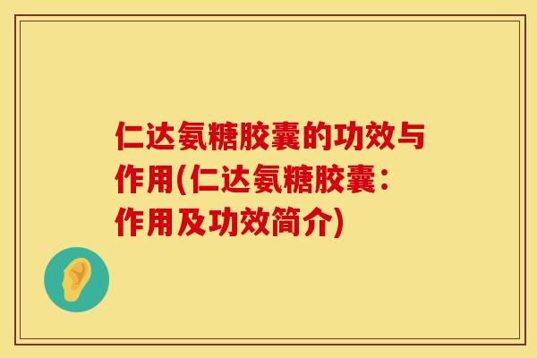 仁达氨糖胶囊的功效与作用(仁达氨糖胶囊：作用及功效简介)