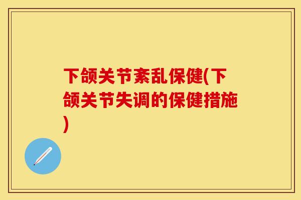 下颌关节紊乱保健(下颌关节失调的保健措施)