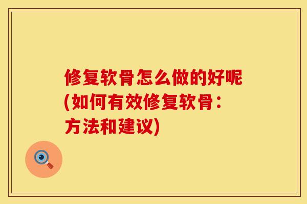 修复软骨怎么做的好呢(如何有效修复软骨：方法和建议)