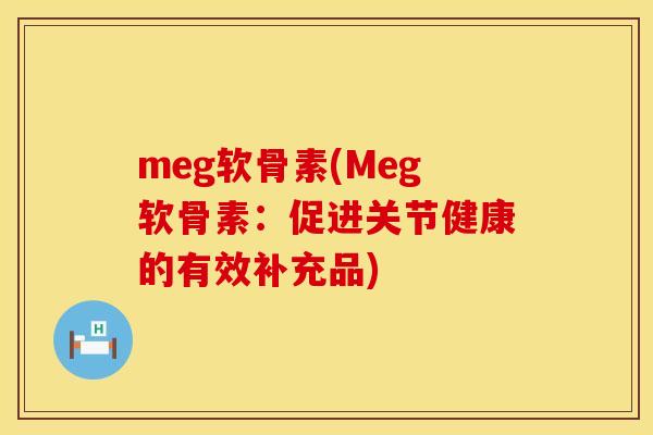 meg软骨素(Meg软骨素：促进关节健康的有效补充品)