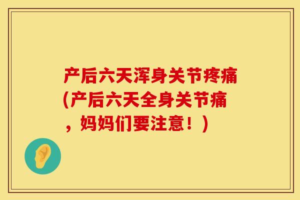 产后六天浑身关节疼痛(产后六天全身关节痛，妈妈们要注意！)
