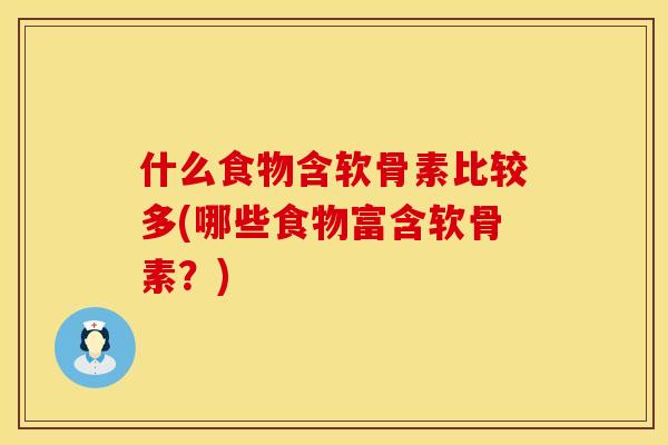 什么食物含软骨素比较多(哪些食物富含软骨素？)
