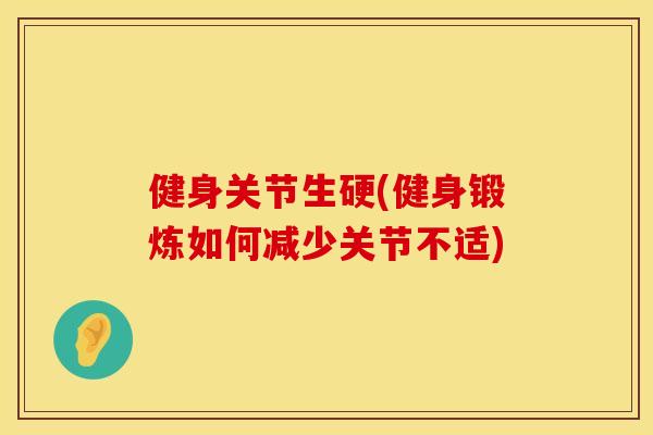 健身关节生硬(健身锻炼如何减少关节不适)