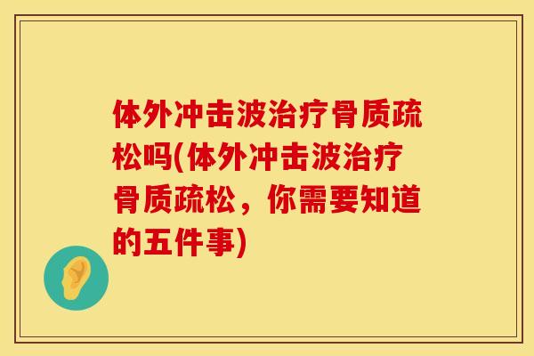 体外冲击波治疗骨质疏松吗(体外冲击波治疗骨质疏松，你需要知道的五件事)