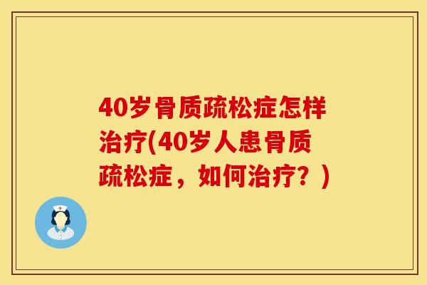 40岁骨质疏松症怎样治疗(40岁人患骨质疏松症，如何治疗？)