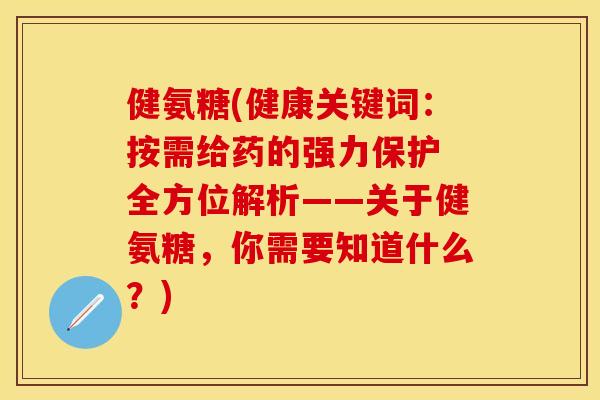 健氨糖(健康关键词：按需给药的强力保护 全方位解析——关于健氨糖，你需要知道什么？)