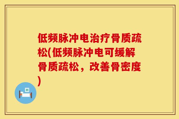 低频脉冲电治疗骨质疏松(低频脉冲电可缓解骨质疏松，改善骨密度)
