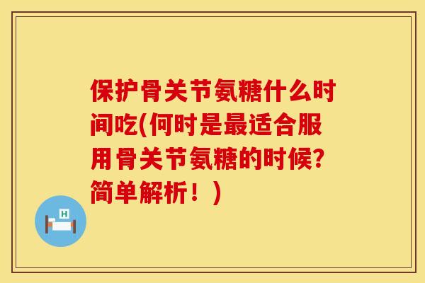 保护骨关节氨糖什么时间吃(何时是最适合服用骨关节氨糖的时候？简单解析！)